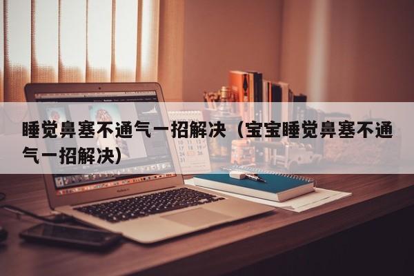 睡觉鼻塞不通气一招解决（宝宝睡觉鼻塞不通气一招解决）