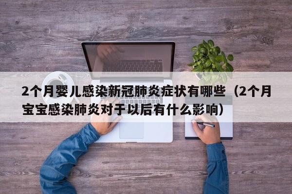 2个月婴儿感染新冠肺炎症状有哪些（2个月宝宝感染肺炎对于以后有什么影响）