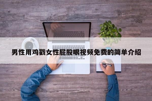 男性用鸡戳女性屁股眼视频免费的简单介绍