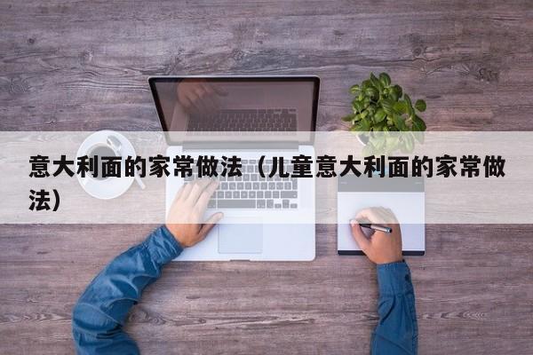 意大利面的家常做法（儿童意大利面的家常做法）