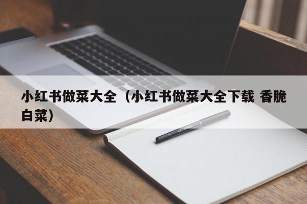 小红书做菜大全（小红书做菜大全下载 香脆白菜）