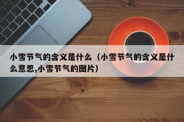 小雪节气的含义是什么（小雪节气的含义是什么意思,小雪节气的图片）