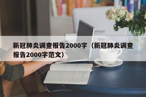 新冠肺炎调查报告2000字（新冠肺炎调查报告2000字范文）