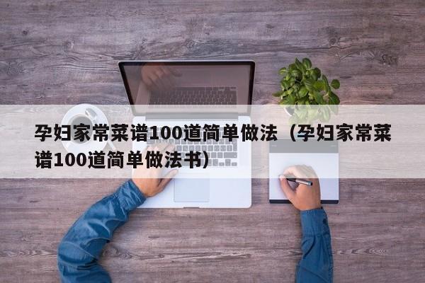 孕妇家常菜谱100道简单做法（孕妇家常菜谱100道简单做法书）