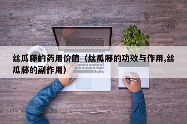 丝瓜藤的药用价值（丝瓜藤的功效与作用,丝瓜藤的副作用）