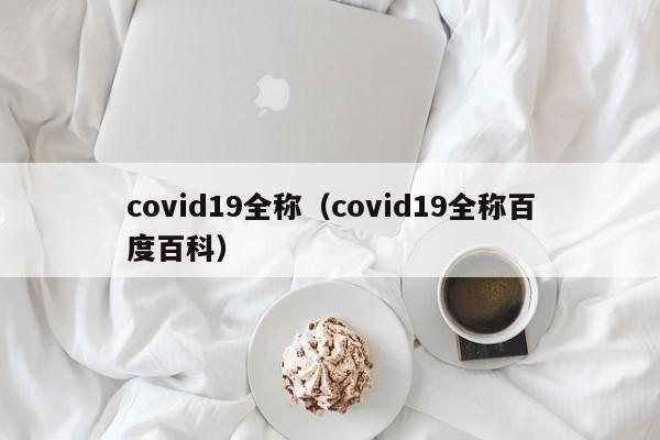 covid19全称（covid19全称百度百科）