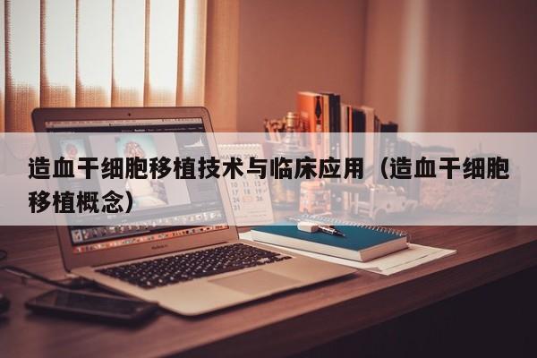 造血干细胞移植技术与临床应用（造血干细胞移植概念）