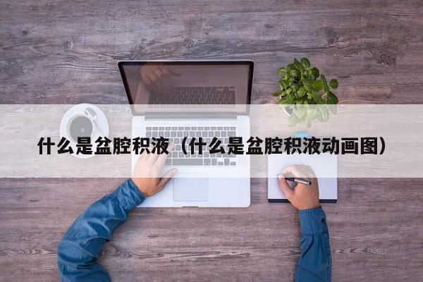 什么是盆腔积液（什么是盆腔积液动画图）