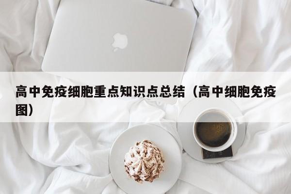 高中免疫细胞重点知识点总结（高中细胞免疫图）