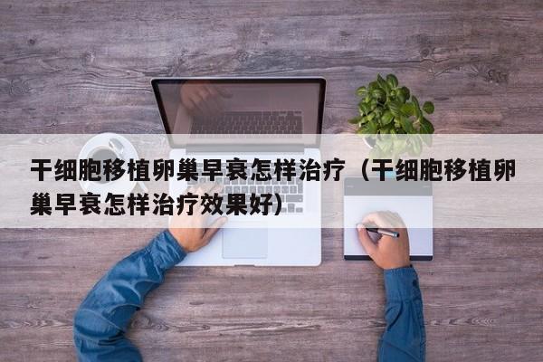 干细胞移植卵巢早衰怎样治疗（干细胞移植卵巢早衰怎样治疗效果好）