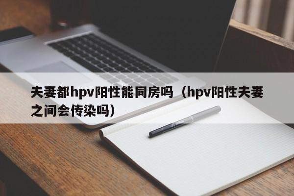 夫妻都hpv阳性能同房吗（hpv阳性夫妻之间会传染吗）