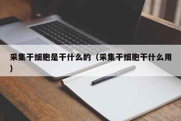 采集干细胞是干什么的（采集干细胞干什么用）