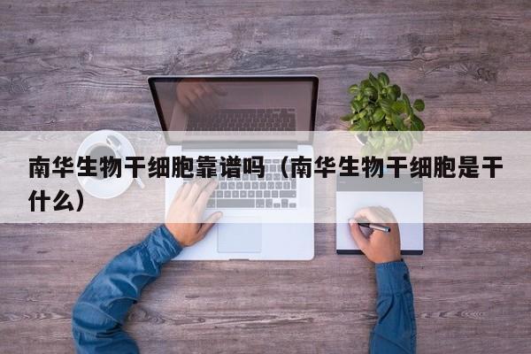 南华生物干细胞靠谱吗（南华生物干细胞是干什么）