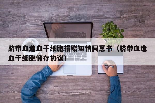 脐带血造血干细胞捐赠知情同意书（脐带血造血干细胞储存协议）