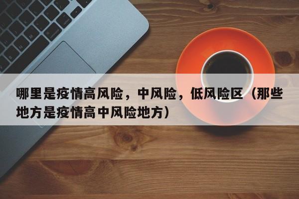 哪里是疫情高风险，中风险，低风险区（那些地方是疫情高中风险地方）