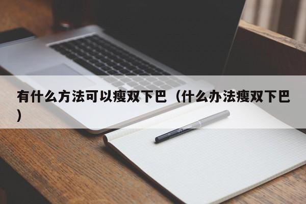 有什么方法可以瘦双下巴（什么办法瘦双下巴）