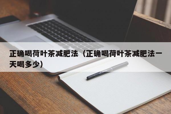 正确喝荷叶茶减肥法（正确喝荷叶茶减肥法一天喝多少）