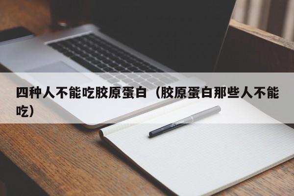 四种人不能吃胶原蛋白（胶原蛋白那些人不能吃）