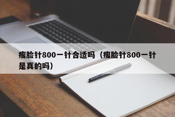 瘦脸针800一针合适吗（瘦脸针800一针是真的吗）