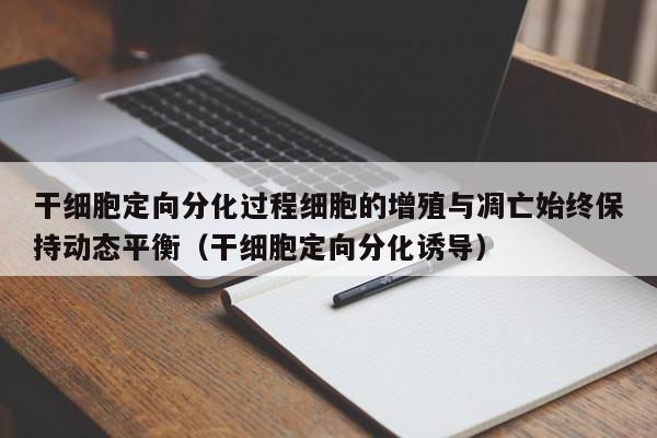 干细胞定向分化过程细胞的增殖与凋亡始终保持动态平衡（干细胞定向分化诱导）