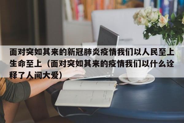 面对突如其来的新冠肺炎疫情我们以人民至上生命至上（面对突如其来的疫情我们以什么诠释了人间大爱）