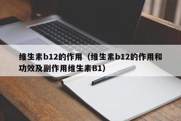 维生素b12的作用（维生素b12的作用和功效及副作用维生素B1）