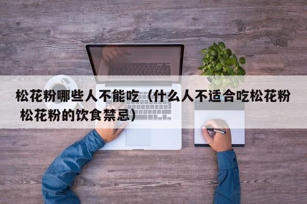 松花粉哪些人不能吃（什么人不适合吃松花粉 松花粉的饮食禁忌）