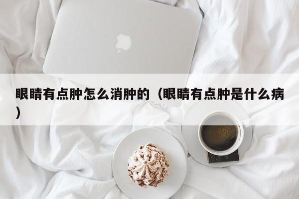 眼睛有点肿怎么消肿的（眼睛有点肿是什么病）