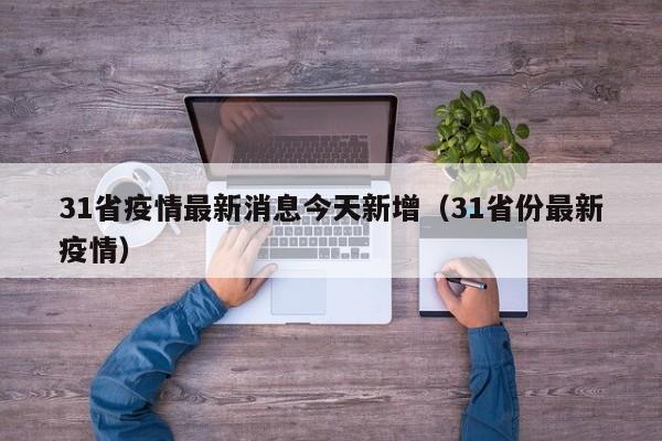 31省疫情最新消息今天新增（31省份最新疫情）