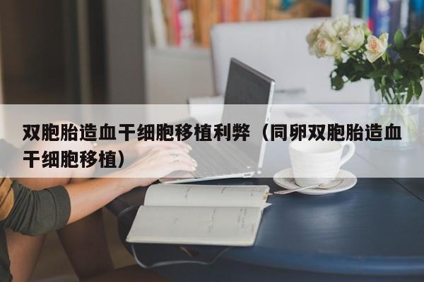 双胞胎造血干细胞移植利弊（同卵双胞胎造血干细胞移植）