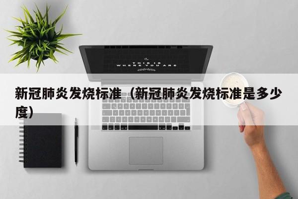 新冠肺炎发烧标准（新冠肺炎发烧标准是多少度）