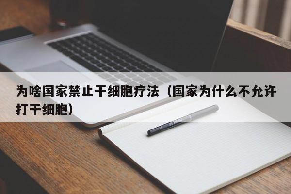 为啥国家禁止干细胞疗法（国家为什么不允许打干细胞）