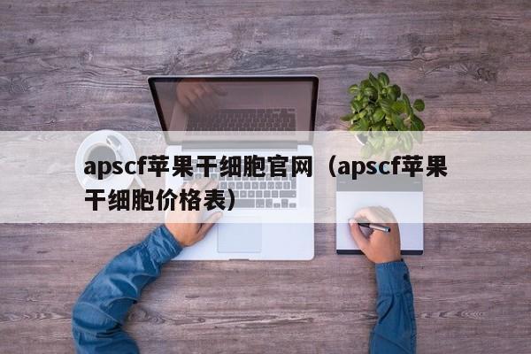 apscf苹果干细胞官网（apscf苹果干细胞价格表）