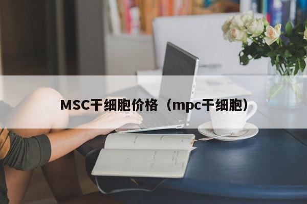 MSC干细胞价格（mpc干细胞）