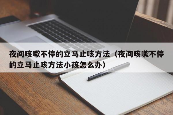 夜间咳嗽不停的立马止咳方法（夜间咳嗽不停的立马止咳方法小孩怎么办）