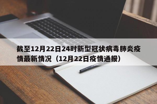 截至12月22日24时新型冠状病毒肺炎疫情最新情况（12月22日疫情通报）