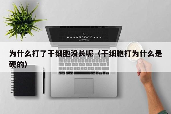 为什么打了干细胞没长呢（干细胞打为什么是硬的）