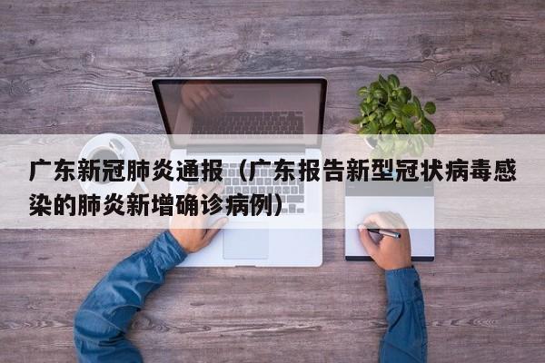 广东新冠肺炎通报（广东报告新型冠状病毒感染的肺炎新增确诊病例）