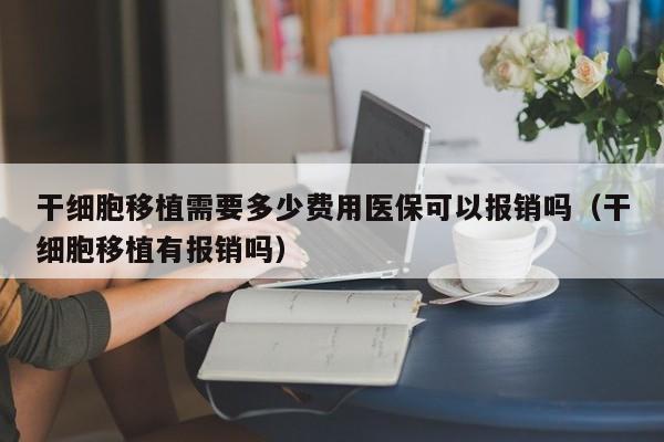 干细胞移植需要多少费用医保可以报销吗（干细胞移植有报销吗）