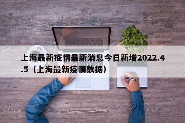 上海最新疫情最新消息今日新增2022.4.5（上海最新疫情数据）