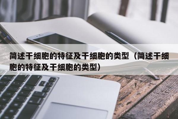简述干细胞的特征及干细胞的类型（简述干细胞的特征及干细胞的类型）
