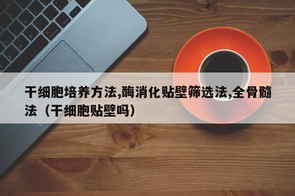 干细胞培养方法,酶消化贴壁筛选法,全骨髓法（干细胞贴壁吗）