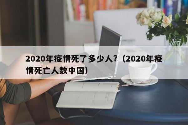 2020年疫情死了多少人?（2020年疫情死亡人数中国）