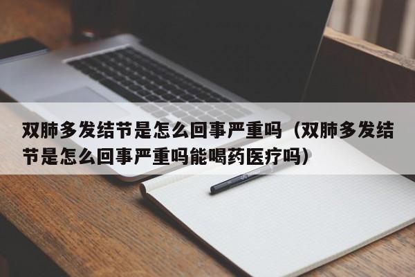 双肺多发结节是怎么回事严重吗（双肺多发结节是怎么回事严重吗能喝药医疗吗）