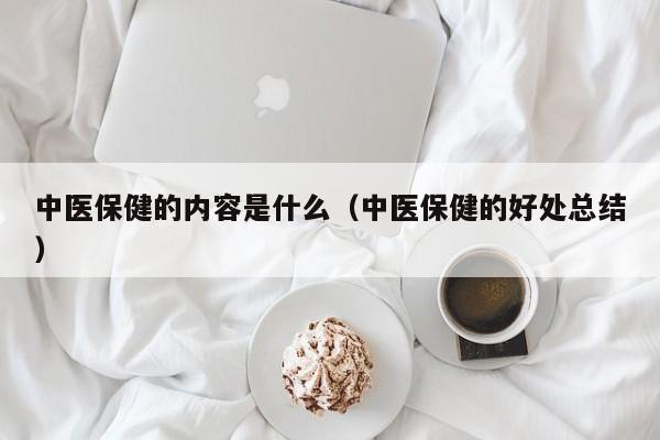 中医保健的内容是什么（中医保健的好处总结）