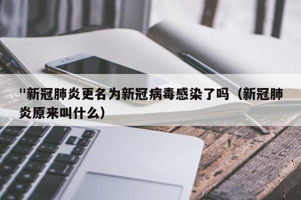 "新冠肺炎更名为新冠病毒感染了吗（新冠肺炎原来叫什么）