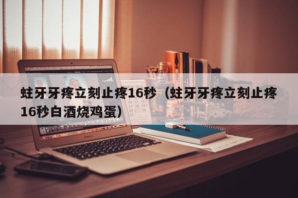 蛀牙牙疼立刻止疼16秒（蛀牙牙疼立刻止疼16秒白酒烧鸡蛋）