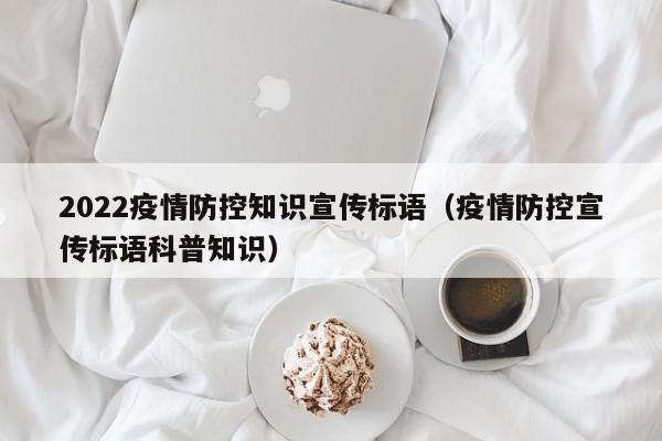 2022疫情防控知识宣传标语（疫情防控宣传标语科普知识）
