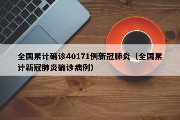全国累计确诊40171例新冠肺炎（全国累计新冠肺炎确诊病例）