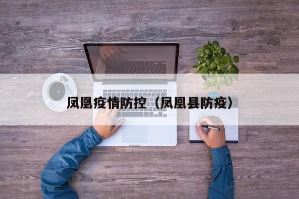 凤凰疫情防控（凤凰县防疫）